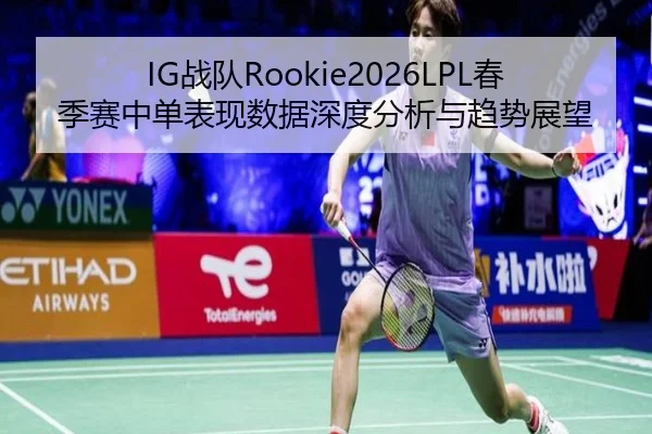 IG战队Rookie2026LPL春季赛中单表现数据深度分析与趋势展望